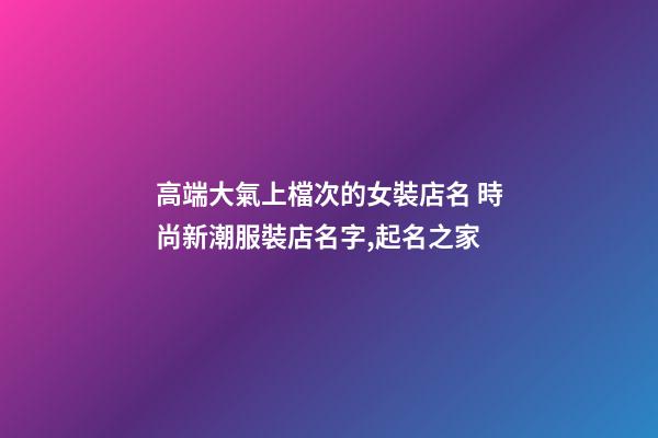 高端大氣上檔次的女裝店名 時尚新潮服裝店名字,起名之家-第1張-店鋪起名-玄機派